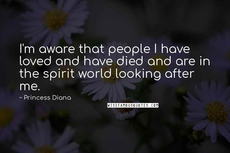 Princess Diana Quotes: I'm aware that people I have loved and have died and are in the spirit world looking after me.
