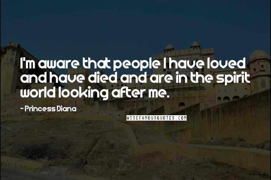 Princess Diana Quotes: I'm aware that people I have loved and have died and are in the spirit world looking after me.