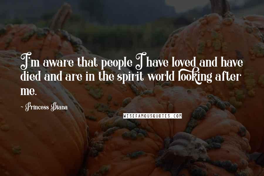 Princess Diana Quotes: I'm aware that people I have loved and have died and are in the spirit world looking after me.