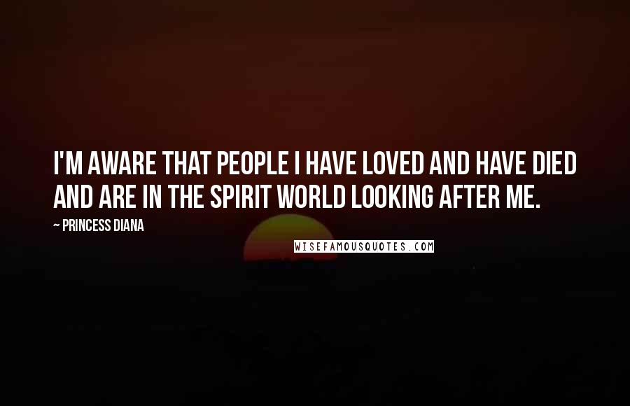 Princess Diana Quotes: I'm aware that people I have loved and have died and are in the spirit world looking after me.