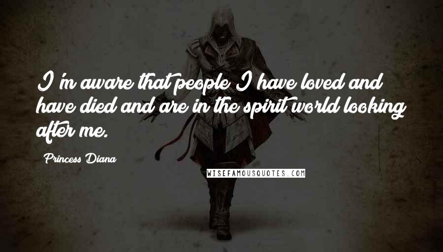 Princess Diana Quotes: I'm aware that people I have loved and have died and are in the spirit world looking after me.