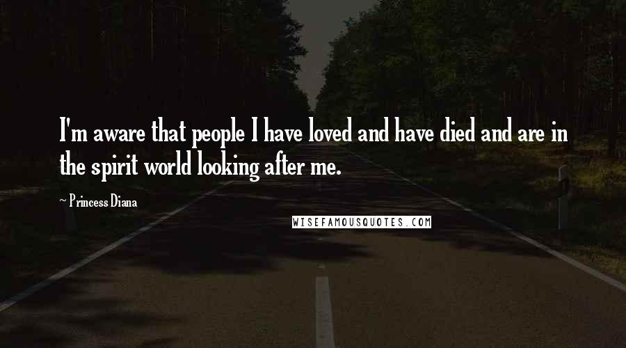 Princess Diana Quotes: I'm aware that people I have loved and have died and are in the spirit world looking after me.