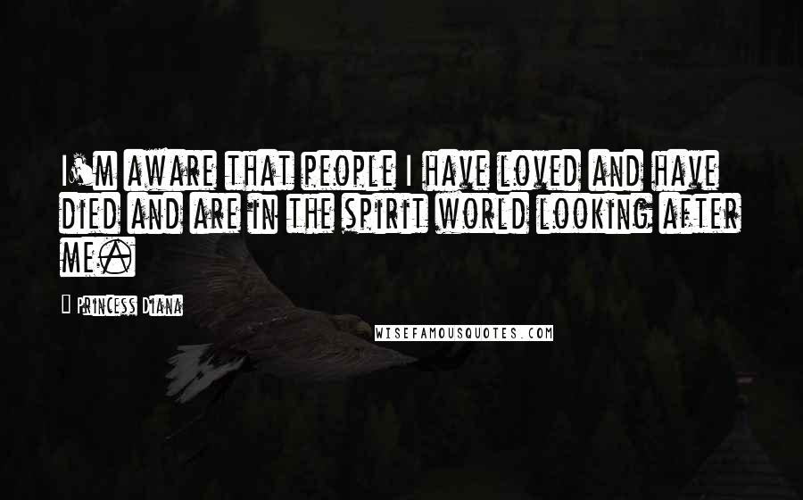 Princess Diana Quotes: I'm aware that people I have loved and have died and are in the spirit world looking after me.
