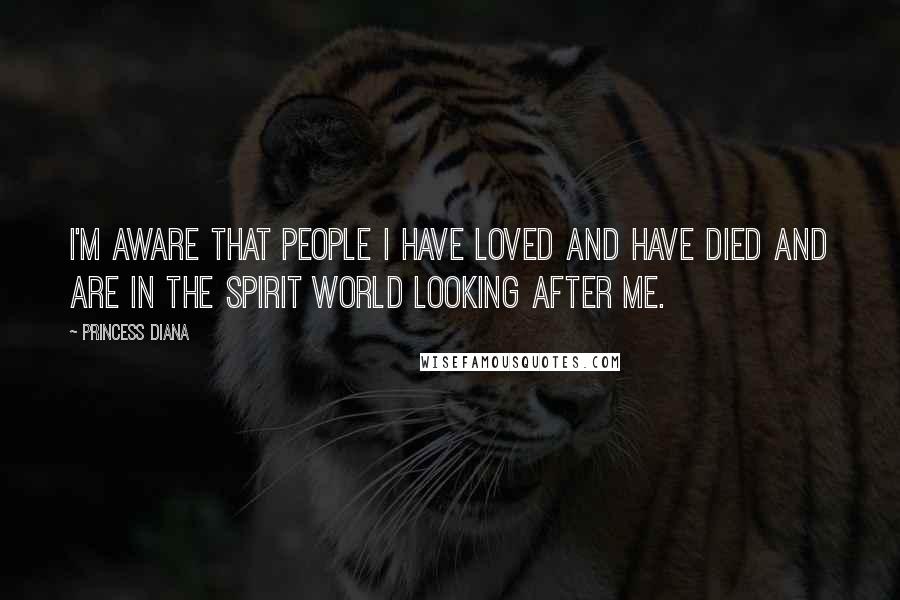 Princess Diana Quotes: I'm aware that people I have loved and have died and are in the spirit world looking after me.