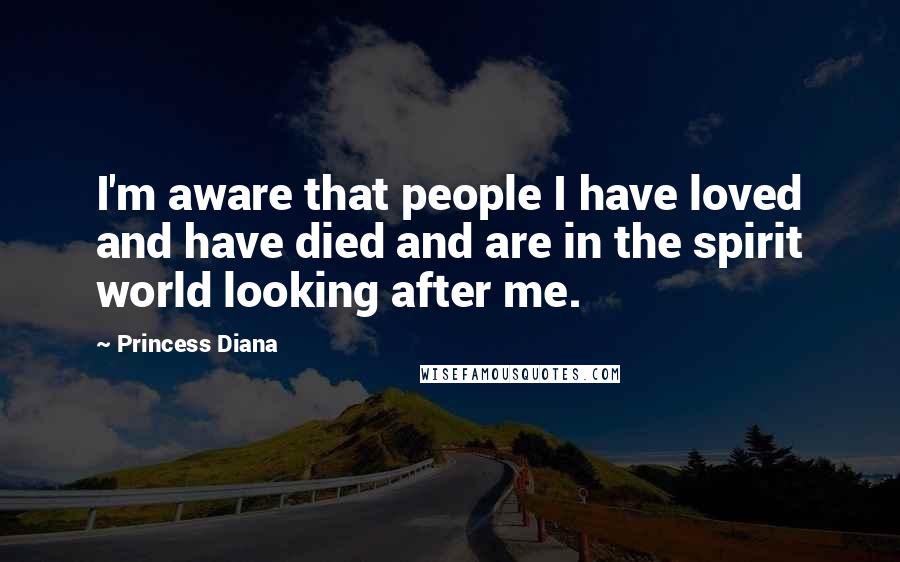 Princess Diana Quotes: I'm aware that people I have loved and have died and are in the spirit world looking after me.