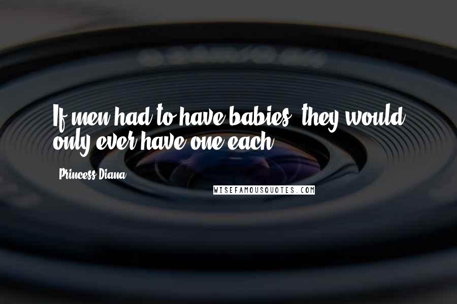 Princess Diana Quotes: If men had to have babies, they would only ever have one each.