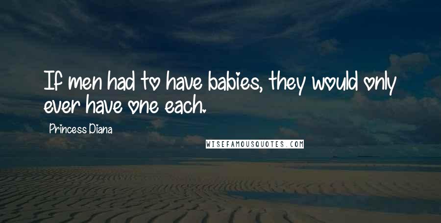 Princess Diana Quotes: If men had to have babies, they would only ever have one each.