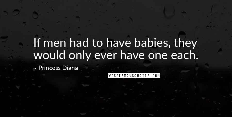 Princess Diana Quotes: If men had to have babies, they would only ever have one each.