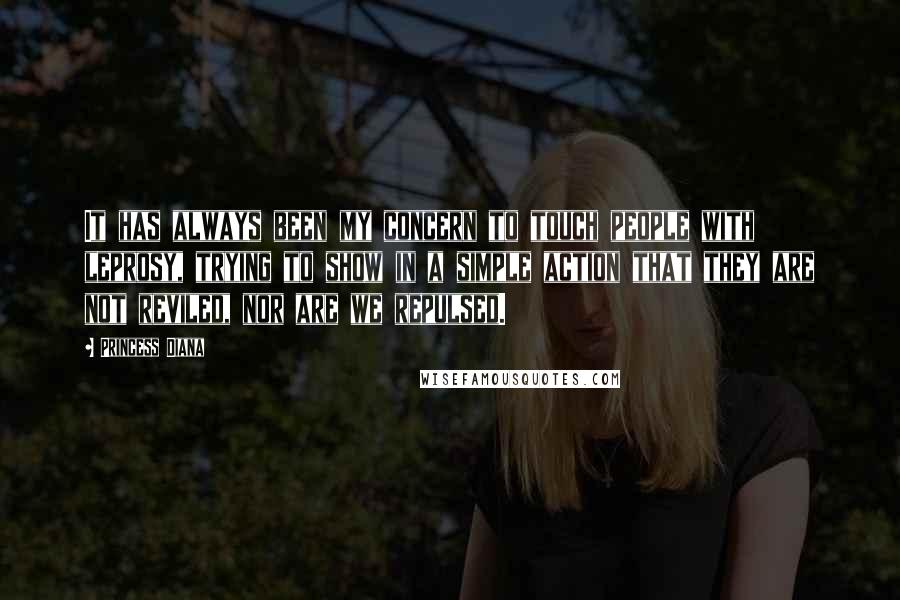 Princess Diana Quotes: It has always been my concern to touch people with leprosy, trying to show in a simple action that they are not reviled, nor are we repulsed.