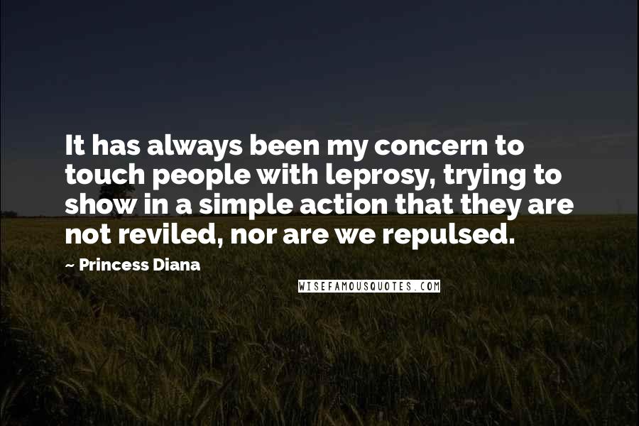 Princess Diana Quotes: It has always been my concern to touch people with leprosy, trying to show in a simple action that they are not reviled, nor are we repulsed.