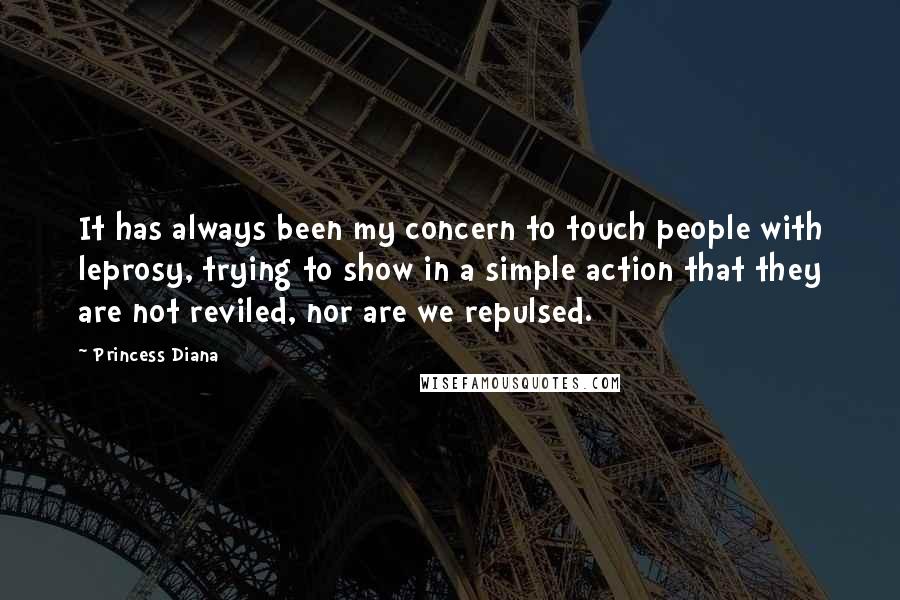 Princess Diana Quotes: It has always been my concern to touch people with leprosy, trying to show in a simple action that they are not reviled, nor are we repulsed.