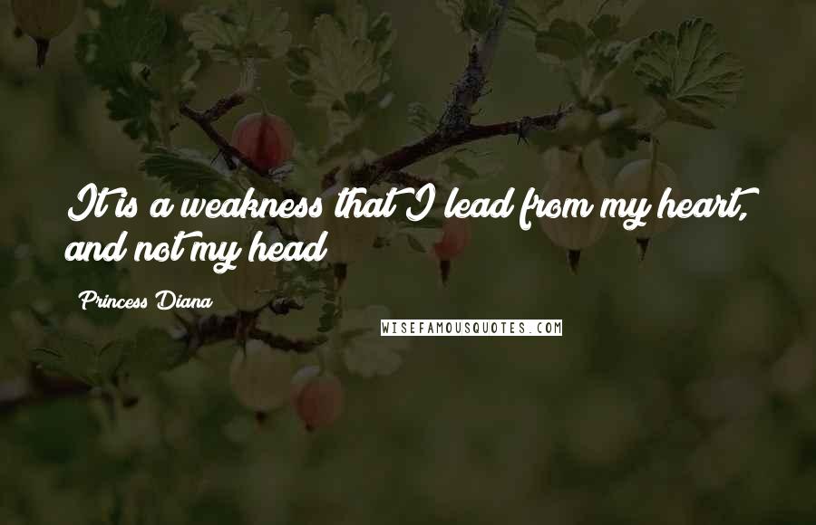 Princess Diana Quotes: It is a weakness that I lead from my heart, and not my head?