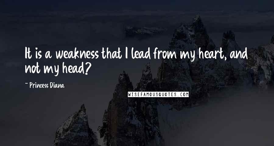 Princess Diana Quotes: It is a weakness that I lead from my heart, and not my head?