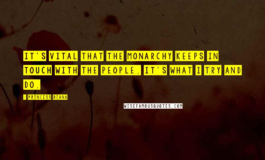 Princess Diana Quotes: It's vital that the monarchy keeps in touch with the people. It's what I try and do.