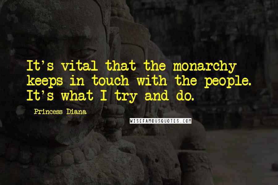 Princess Diana Quotes: It's vital that the monarchy keeps in touch with the people. It's what I try and do.