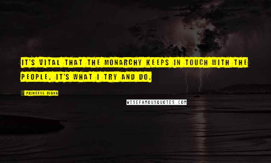 Princess Diana Quotes: It's vital that the monarchy keeps in touch with the people. It's what I try and do.