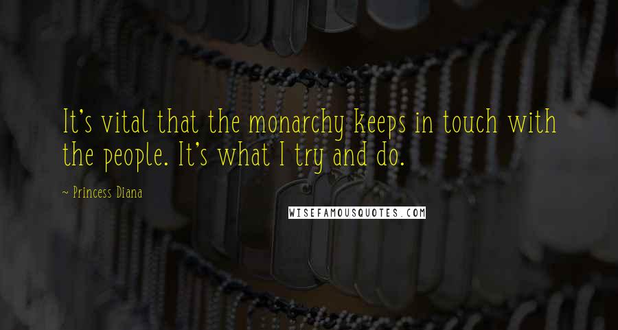 Princess Diana Quotes: It's vital that the monarchy keeps in touch with the people. It's what I try and do.