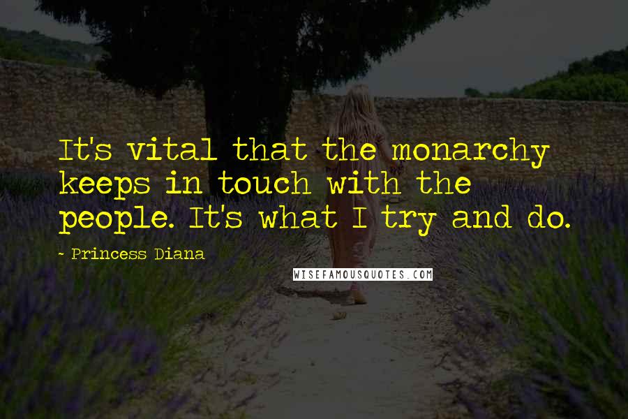 Princess Diana Quotes: It's vital that the monarchy keeps in touch with the people. It's what I try and do.