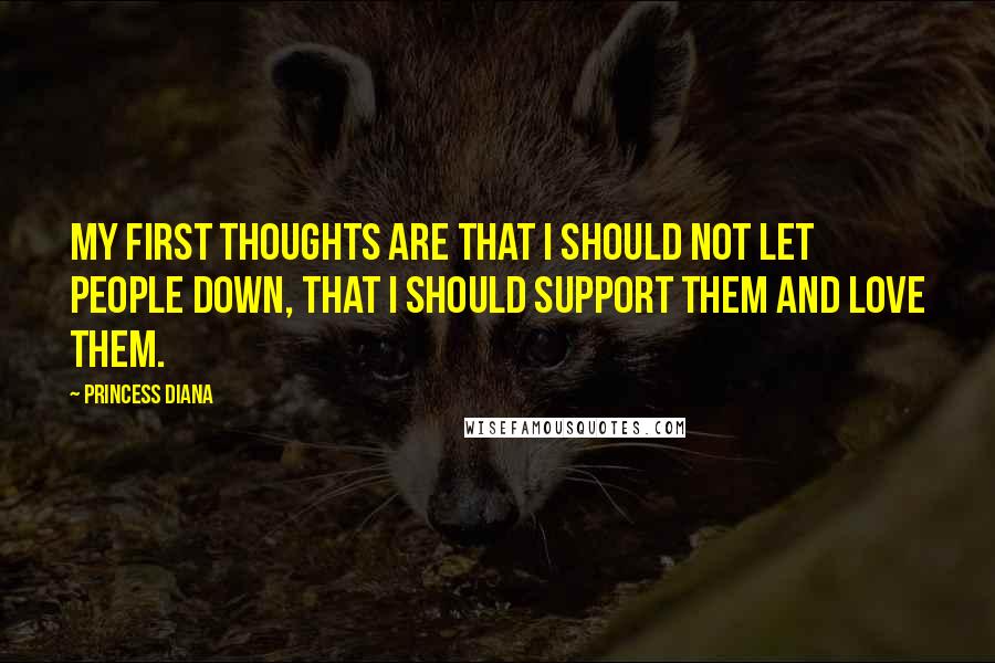 Princess Diana Quotes: My first thoughts are that I should not let people down, that I should support them and love them.