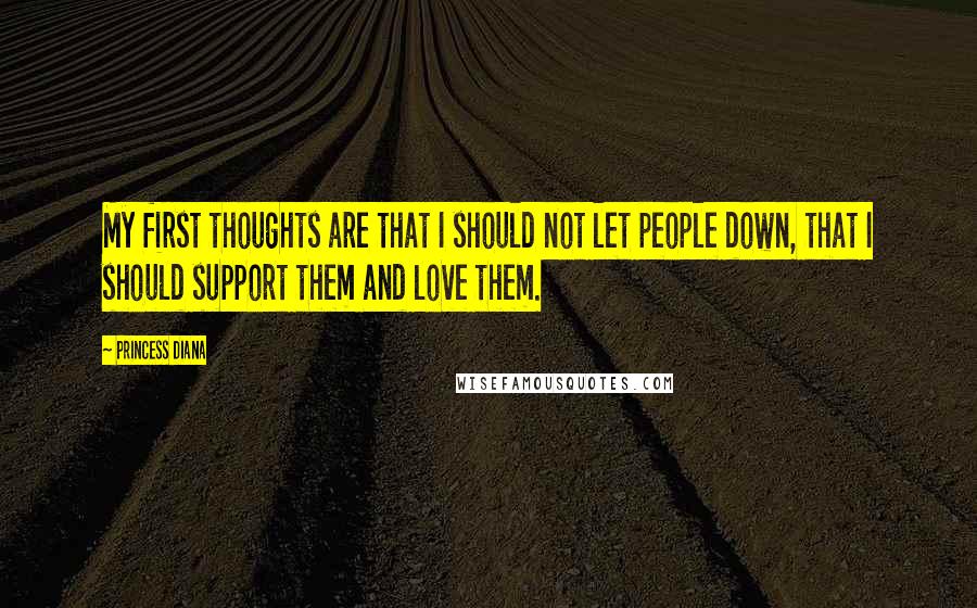 Princess Diana Quotes: My first thoughts are that I should not let people down, that I should support them and love them.