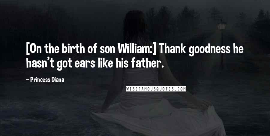 Princess Diana Quotes: [On the birth of son William:] Thank goodness he hasn't got ears like his father.