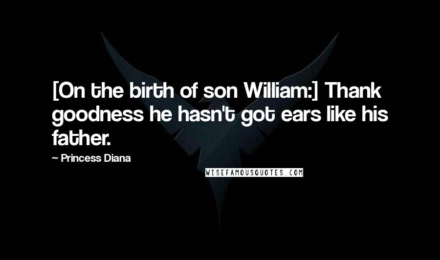 Princess Diana Quotes: [On the birth of son William:] Thank goodness he hasn't got ears like his father.