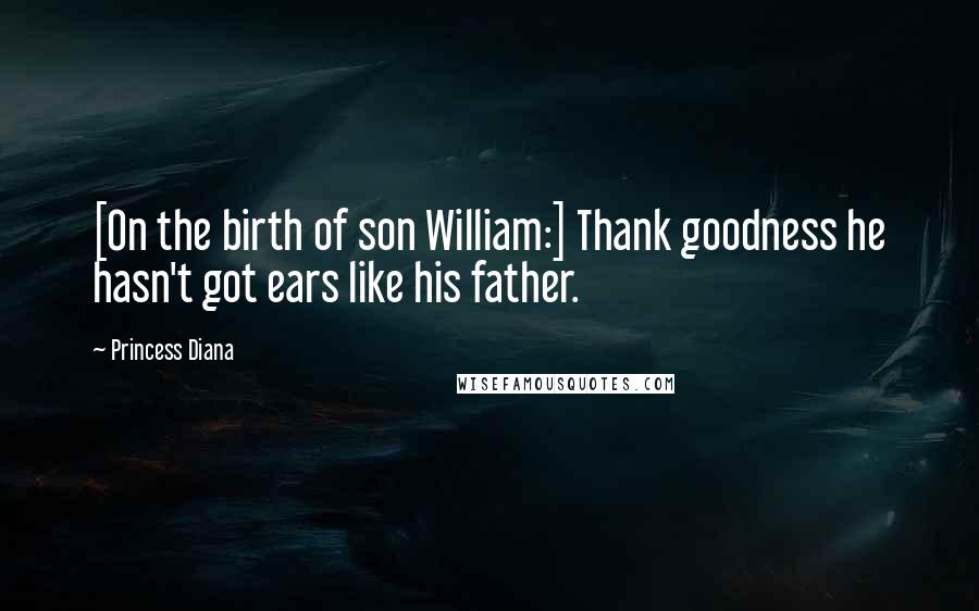 Princess Diana Quotes: [On the birth of son William:] Thank goodness he hasn't got ears like his father.