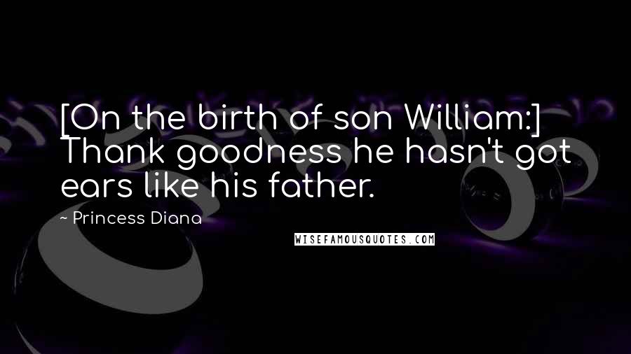 Princess Diana Quotes: [On the birth of son William:] Thank goodness he hasn't got ears like his father.