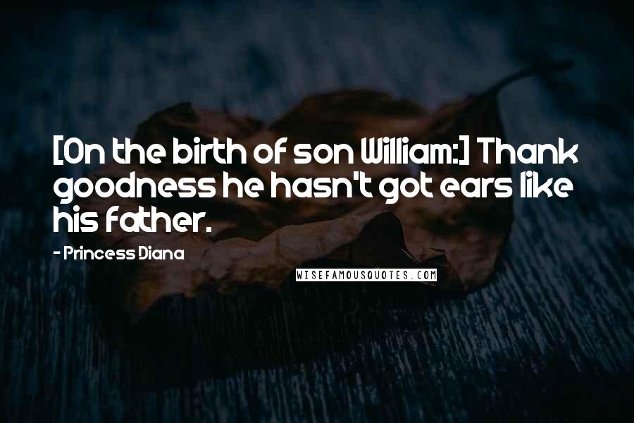 Princess Diana Quotes: [On the birth of son William:] Thank goodness he hasn't got ears like his father.