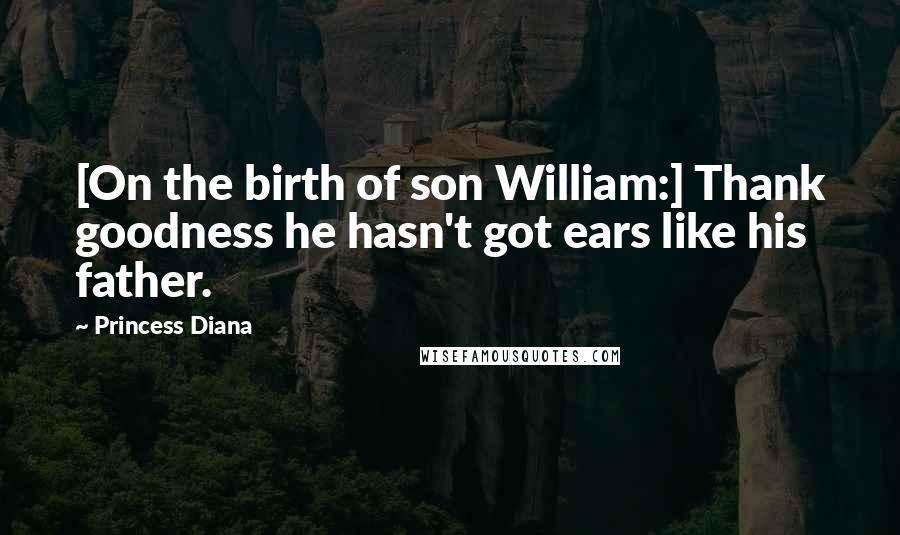 Princess Diana Quotes: [On the birth of son William:] Thank goodness he hasn't got ears like his father.