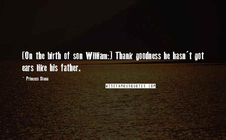 Princess Diana Quotes: [On the birth of son William:] Thank goodness he hasn't got ears like his father.