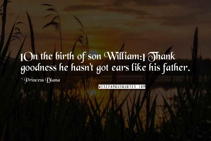 Princess Diana Quotes: [On the birth of son William:] Thank goodness he hasn't got ears like his father.