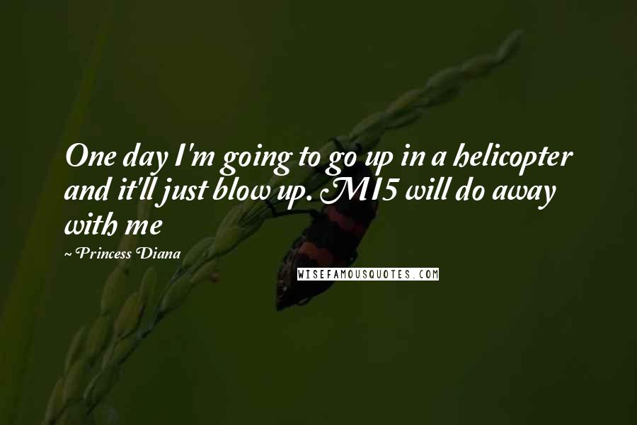 Princess Diana Quotes: One day I'm going to go up in a helicopter and it'll just blow up. MI5 will do away with me