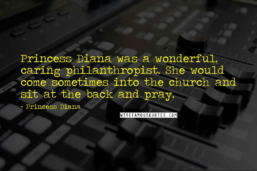 Princess Diana Quotes: Princess Diana was a wonderful, caring philanthropist. She would come sometimes into the church and sit at the back and pray.