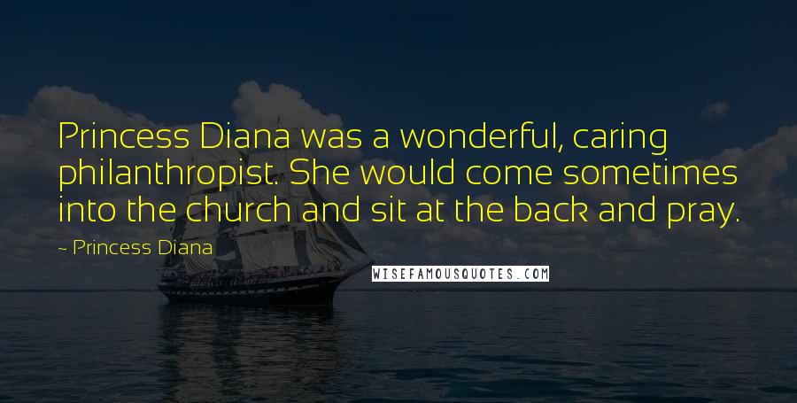 Princess Diana Quotes: Princess Diana was a wonderful, caring philanthropist. She would come sometimes into the church and sit at the back and pray.