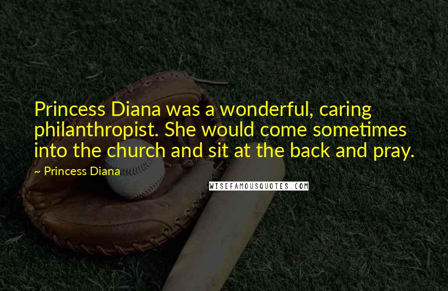 Princess Diana Quotes: Princess Diana was a wonderful, caring philanthropist. She would come sometimes into the church and sit at the back and pray.