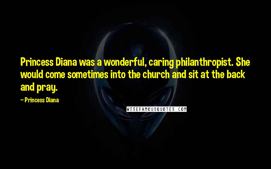 Princess Diana Quotes: Princess Diana was a wonderful, caring philanthropist. She would come sometimes into the church and sit at the back and pray.