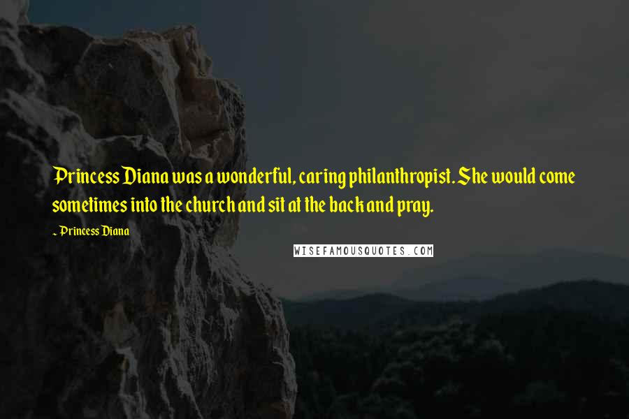 Princess Diana Quotes: Princess Diana was a wonderful, caring philanthropist. She would come sometimes into the church and sit at the back and pray.