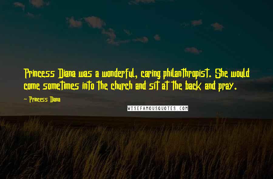 Princess Diana Quotes: Princess Diana was a wonderful, caring philanthropist. She would come sometimes into the church and sit at the back and pray.