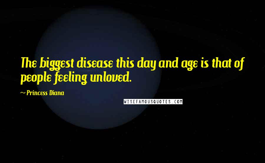 Princess Diana Quotes: The biggest disease this day and age is that of people feeling unloved.