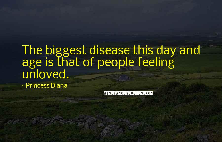 Princess Diana Quotes: The biggest disease this day and age is that of people feeling unloved.