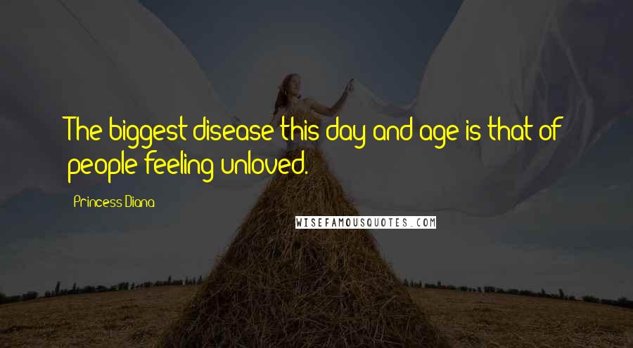 Princess Diana Quotes: The biggest disease this day and age is that of people feeling unloved.