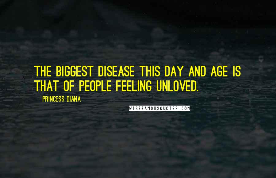 Princess Diana Quotes: The biggest disease this day and age is that of people feeling unloved.