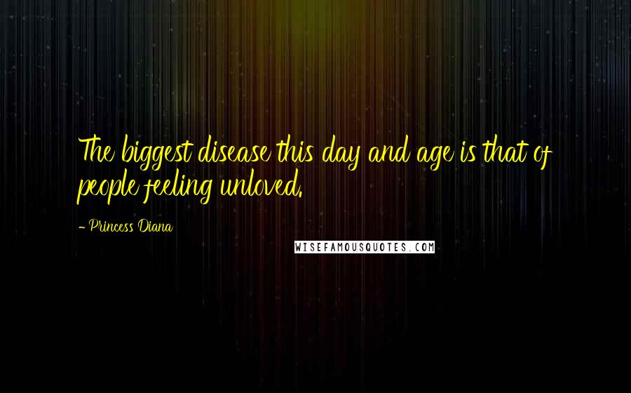 Princess Diana Quotes: The biggest disease this day and age is that of people feeling unloved.