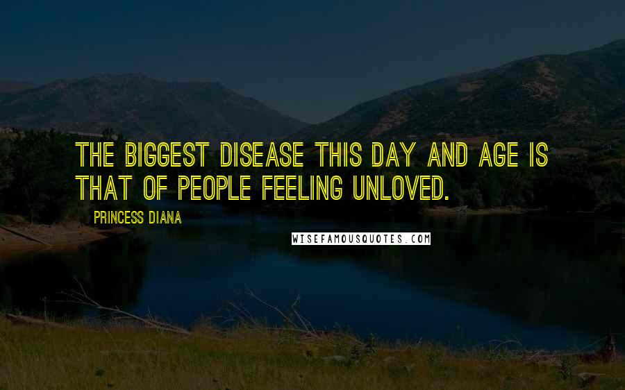 Princess Diana Quotes: The biggest disease this day and age is that of people feeling unloved.