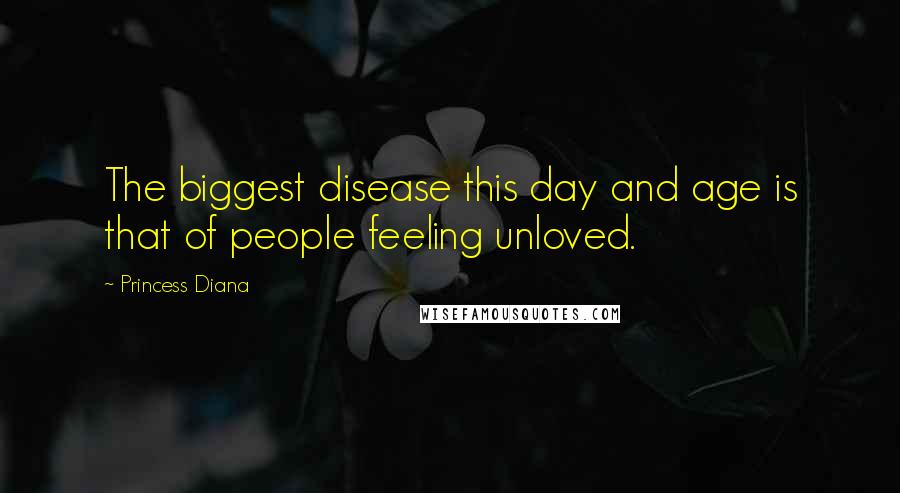 Princess Diana Quotes: The biggest disease this day and age is that of people feeling unloved.