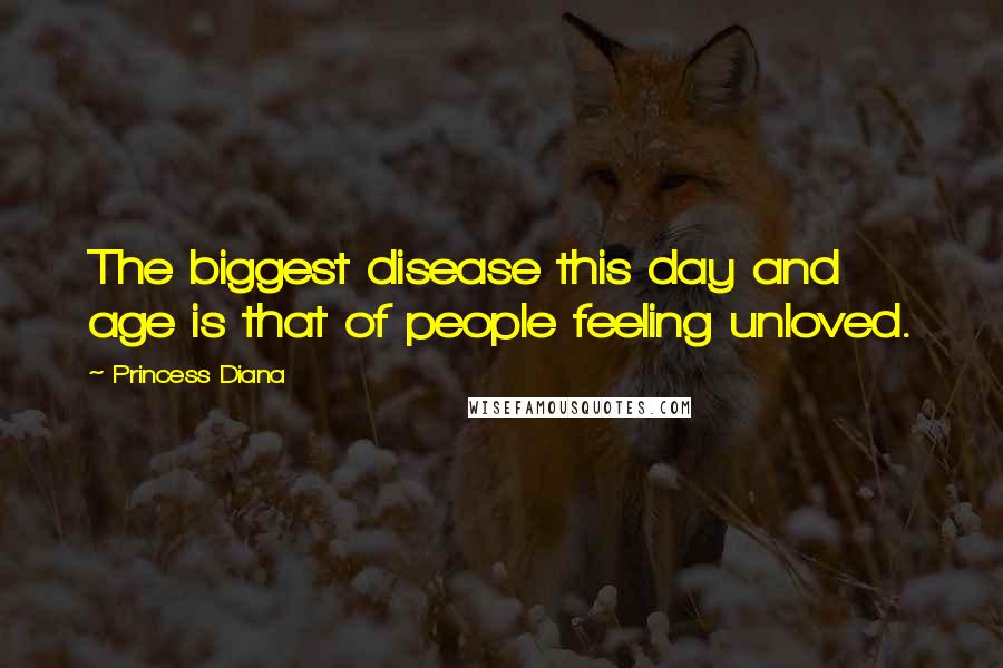 Princess Diana Quotes: The biggest disease this day and age is that of people feeling unloved.