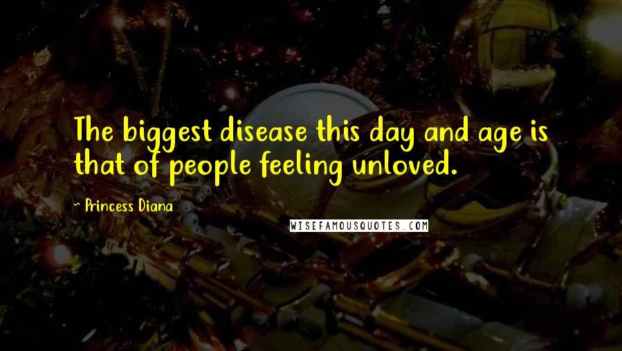 Princess Diana Quotes: The biggest disease this day and age is that of people feeling unloved.