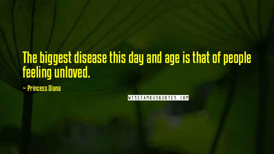 Princess Diana Quotes: The biggest disease this day and age is that of people feeling unloved.