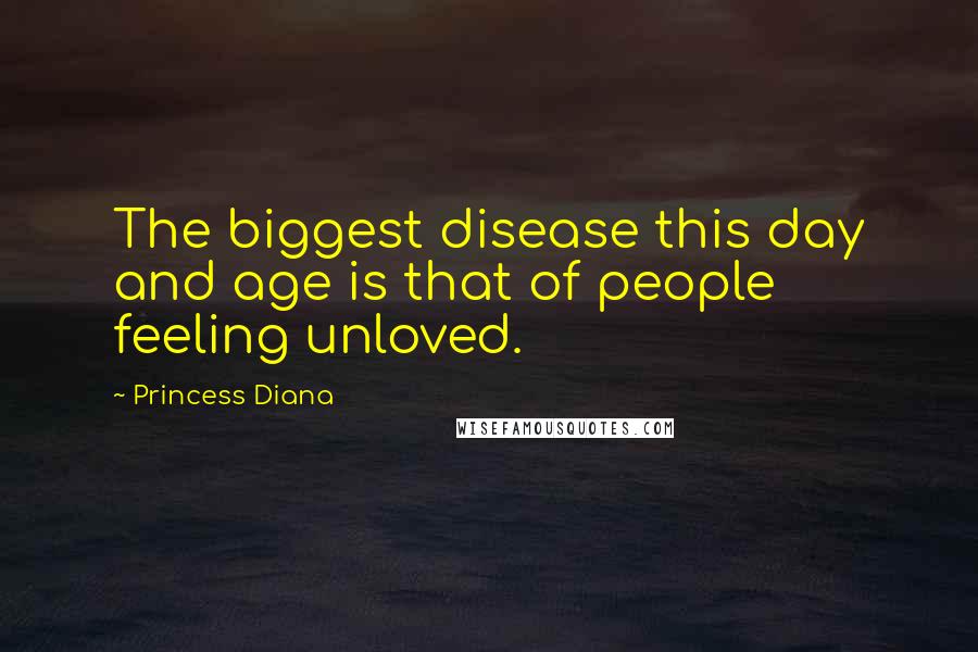 Princess Diana Quotes: The biggest disease this day and age is that of people feeling unloved.